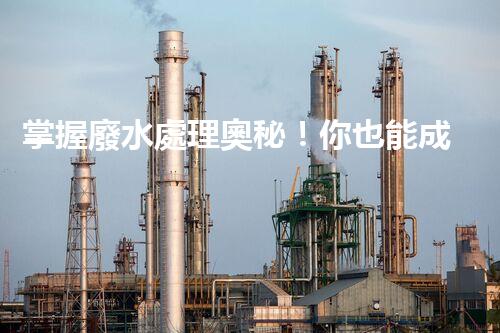 掌握廢水處理奧秘！你也能成為環(huán)保專家？